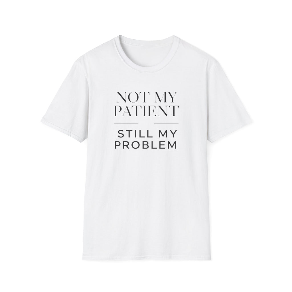 Not my patient, Still my problem T-Shirt