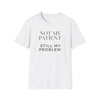 Not my patient, Still my problem T-Shirt