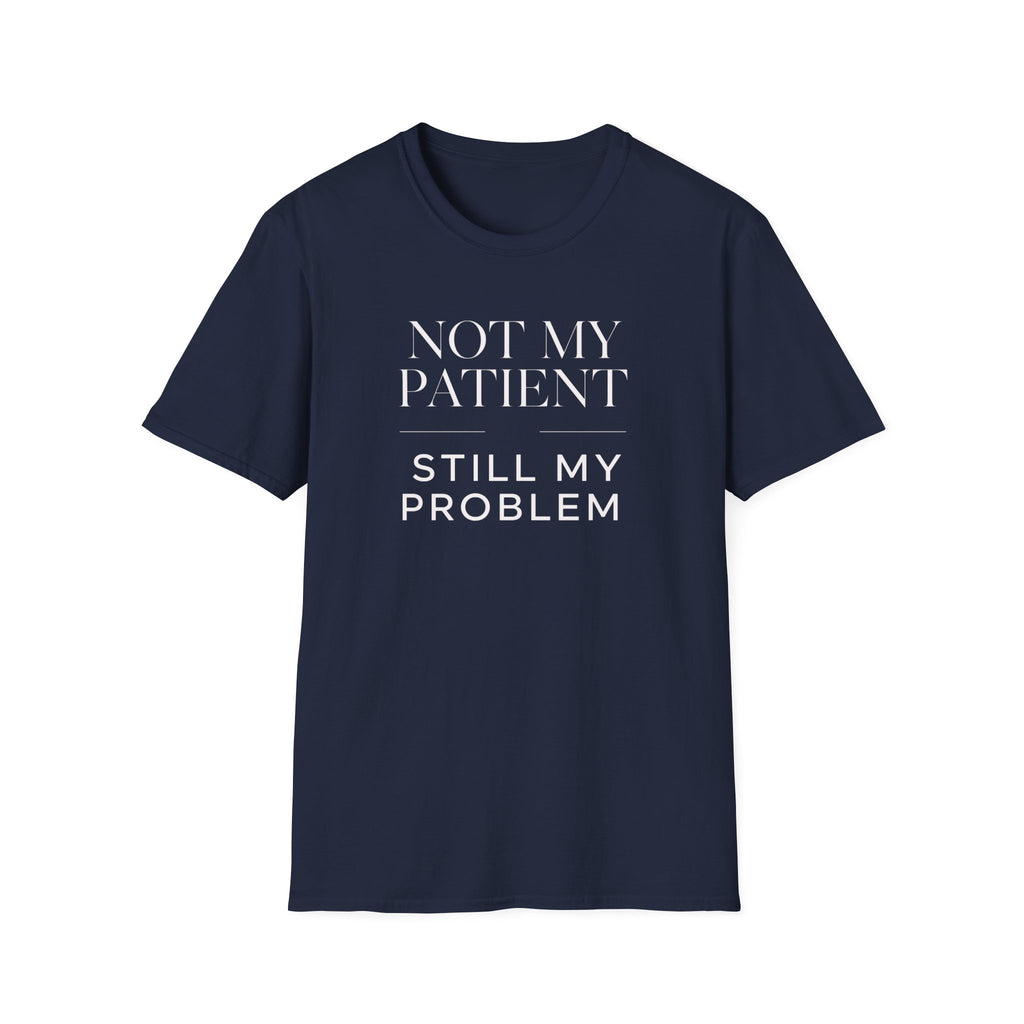 Not my patient, Still my problem T-Shirt