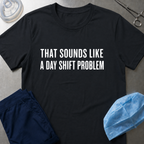 Sounds Like a Day Shift Problem T-Shirt