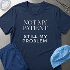Not my patient, Still my problem T-Shirt