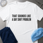 Sounds Like a Day Shift Problem T-Shirt
